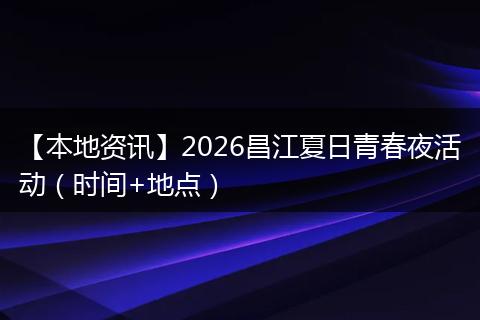 【本地资讯】2026昌江夏日青春夜活动（时间+地点）