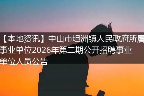 【本地资讯】中山市坦洲镇人民政府所属事业单位2026年第二期公开招聘事业单位人员公告