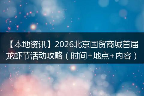 【本地资讯】2026北京国贸商城首届龙虾节活动攻略（时间+地点+内容）