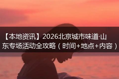 【本地资讯】2026北京城市味道·山东专场活动全攻略（时间+地点+内容）