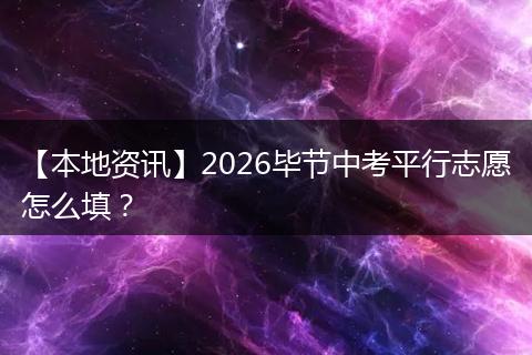 【本地资讯】2026毕节中考平行志愿怎么填？
