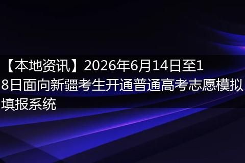 【本地资讯】2026年6月14日至18日面向新疆考生开通普通高考志愿模拟填报系统