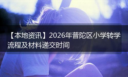 【本地资讯】2026年普陀区小学转学流程及材料递交时间