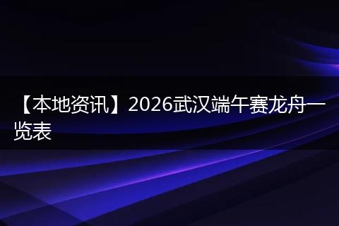 【本地资讯】2026武汉端午赛龙舟一览表
