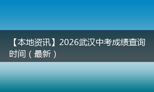 【本地资讯】2026武汉中考成绩查询时间（最新）