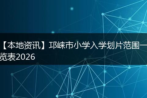 【本地资讯】邛崃市小学入学划片范围一览表2026