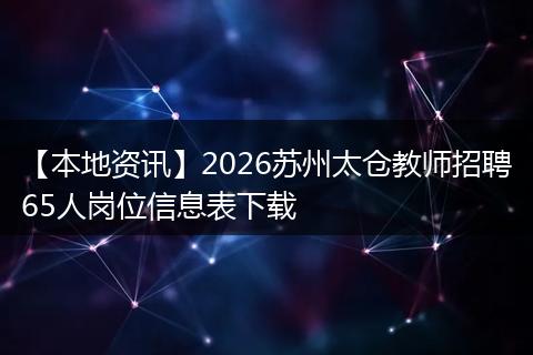 【本地资讯】2026苏州太仓教师招聘65人岗位信息表下载