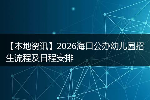 【本地资讯】2026海口公办幼儿园招生流程及日程安排