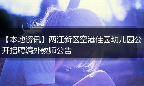 【本地资讯】两江新区空港佳园幼儿园公开招聘编外教师公告