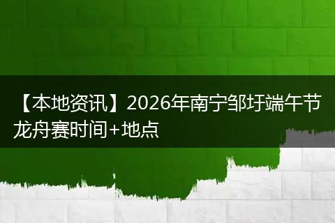 【本地资讯】2026年南宁邹圩端午节龙舟赛时间+地点