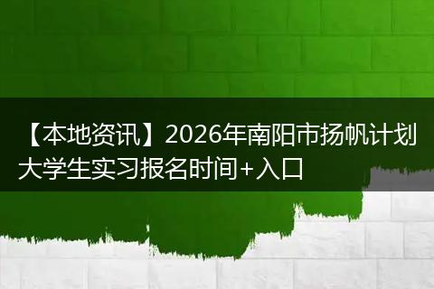 【本地资讯】2026年南阳市扬帆计划大学生实习报名时间+入口