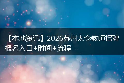 【本地资讯】2026苏州太仓教师招聘报名入口+时间+流程
