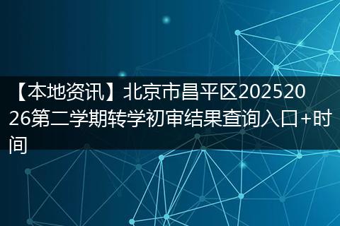 【本地资讯】北京市昌平区20252026第二学期转学初审结果查询入口+时间