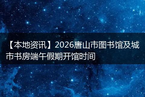 【本地资讯】2026唐山市图书馆及城市书房端午假期开馆时间