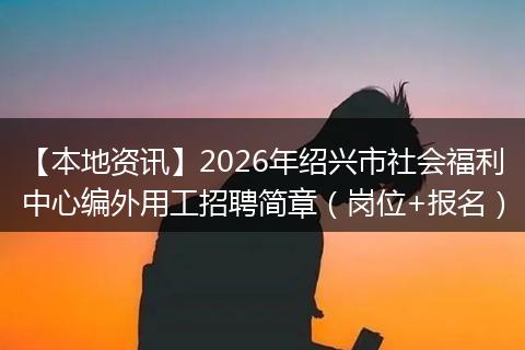 【本地资讯】2026年绍兴市社会福利中心编外用工招聘简章（岗位+报名）