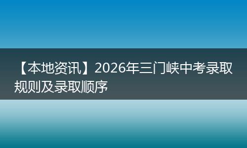 【本地资讯】2026年三门峡中考录取规则及录取顺序