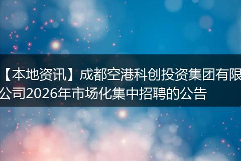【本地资讯】成都空港科创投资集团有限公司2026年市场化集中招聘的公告