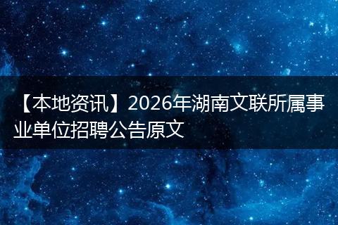 【本地资讯】2026年湖南文联所属事业单位招聘公告原文