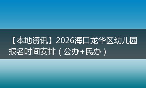 【本地资讯】2026海口龙华区幼儿园报名时间安排（公办+民办）