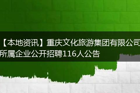 【本地资讯】重庆文化旅游集团有限公司所属企业公开招聘116人公告