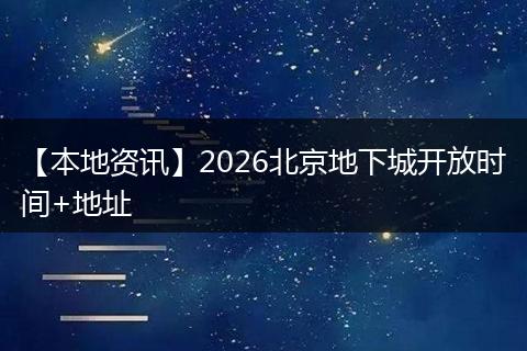 【本地资讯】2026北京地下城开放时间+地址