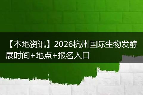 【本地资讯】2026杭州国际生物发酵展时间+地点+报名入口