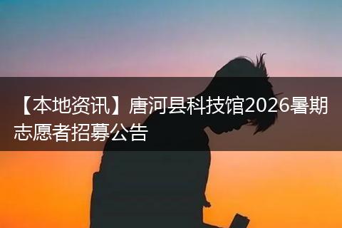 【本地资讯】唐河县科技馆2026暑期志愿者招募公告