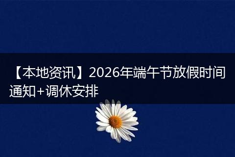 【本地资讯】2026年端午节放假时间通知+调休安排