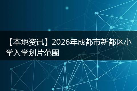 【本地资讯】2026年成都市新都区小学入学划片范围