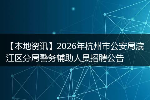 【本地资讯】2026年杭州市公安局滨江区分局警务辅助人员招聘公告