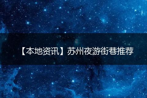 【本地资讯】苏州夜游街巷推荐