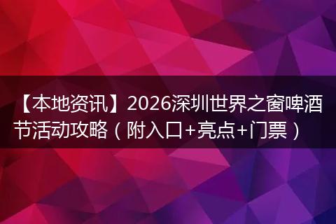【本地资讯】2026深圳世界之窗啤酒节活动攻略（附入口+亮点+门票）