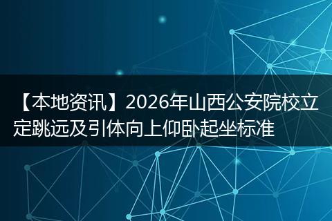 【本地资讯】2026年山西公安院校立定跳远及引体向上仰卧起坐标准