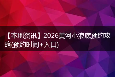 【本地资讯】2026黄河小浪底预约攻略(预约时间+入口)