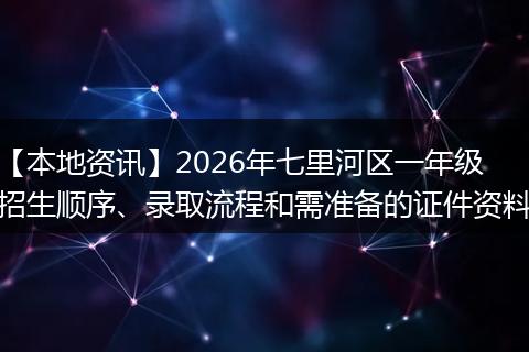 【本地资讯】2026年七里河区一年级招生顺序、录取流程和需准备的证件资料
