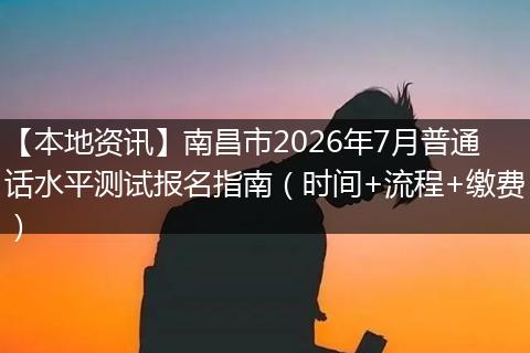【本地资讯】南昌市2026年7月普通话水平测试报名指南（时间+流程+缴费）