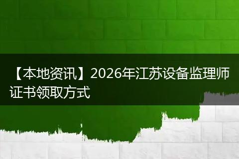 【本地资讯】2026年江苏设备监理师证书领取方式