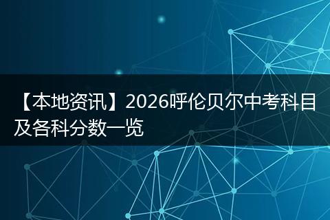 【本地资讯】2026呼伦贝尔中考科目及各科分数一览