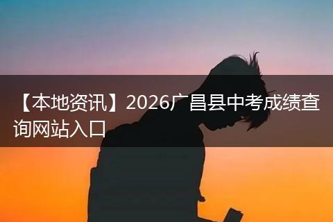 【本地资讯】2026广昌县中考成绩查询网站入口