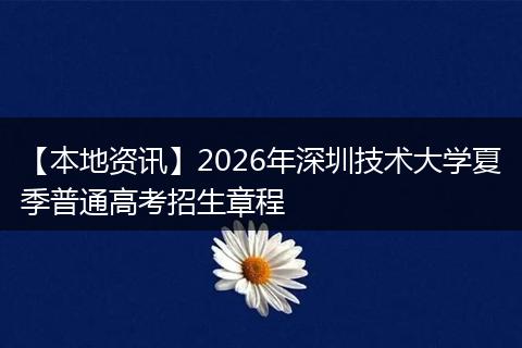 【本地资讯】2026年深圳技术大学夏季普通高考招生章程