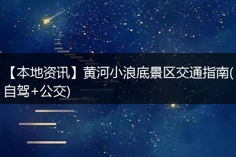 【本地资讯】黄河小浪底景区交通指南(自驾+公交)