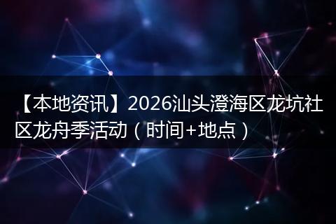 【本地资讯】2026汕头澄海区龙坑社区龙舟季活动（时间+地点）