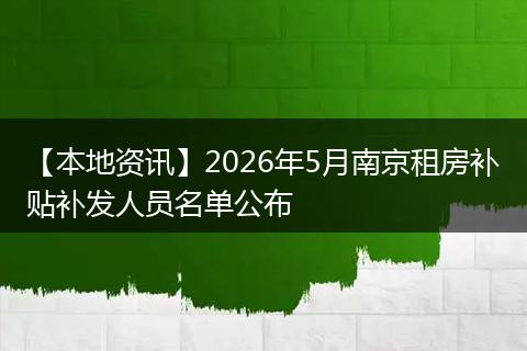 【本地资讯】2026年5月南京租房补贴补发人员名单公布