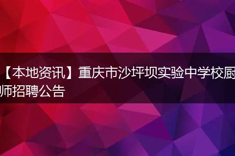 【本地资讯】重庆市沙坪坝实验中学校厨师招聘公告