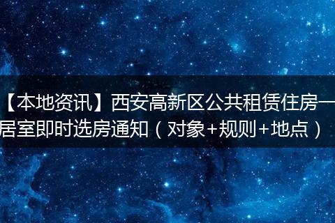 【本地资讯】西安高新区公共租赁住房一居室即时选房通知（对象+规则+地点）