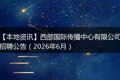 【本地资讯】西部国际传播中心有限公司招聘公告（2026年6月）