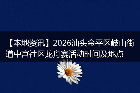 【本地资讯】2026汕头金平区岐山街道中宫社区龙舟赛活动时间及地点