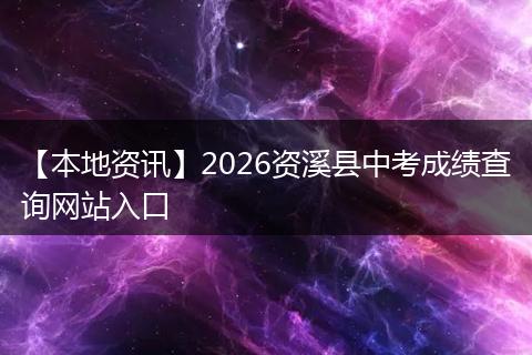 【本地资讯】2026资溪县中考成绩查询网站入口