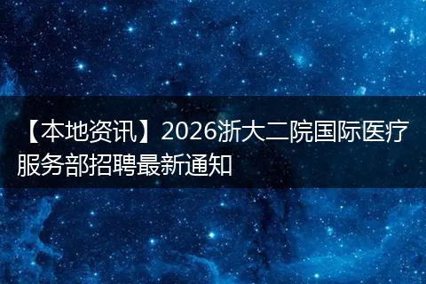 【本地资讯】2026浙大二院国际医疗服务部招聘最新通知