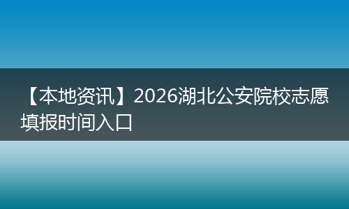 【本地资讯】2026湖北公安院校志愿填报时间入口
